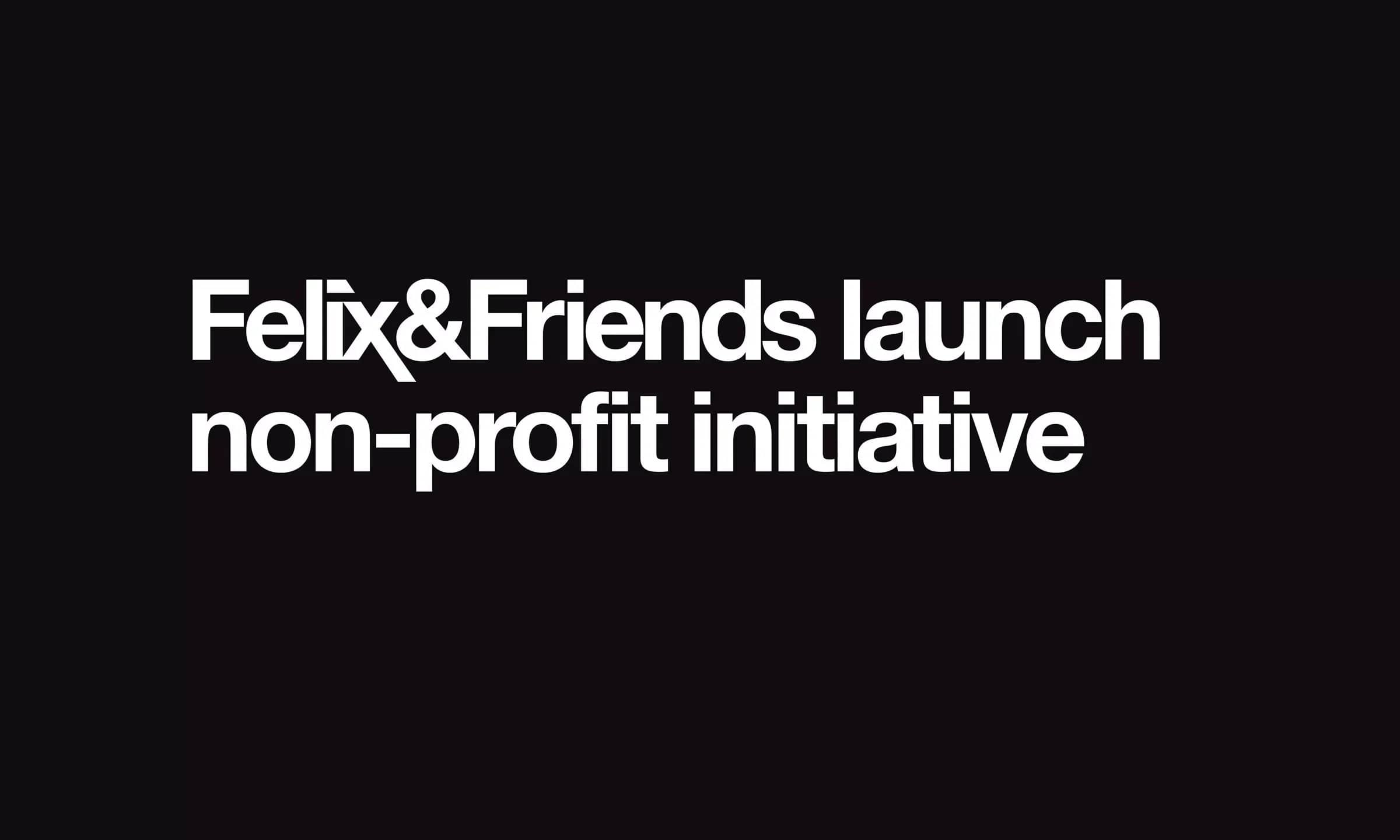 Felix&Friends launch non-profit initiative in wake of pandemic. Helping charities help others